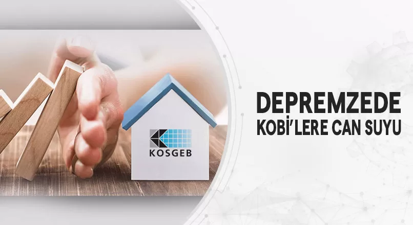 DEPREMZEDE KOBİ’LERE CAN SUYU