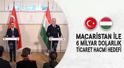 MACARİSTAN İLE 6 MİLYAR DOLARLIK TİCARET HACMİ HEDEFİ