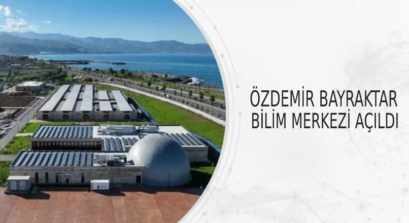 ÖZDEMİR BAYRAKTAR BİLİM MERKEZİ AÇILDI
