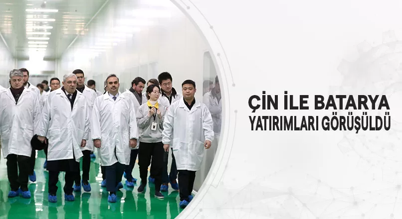 ÇİN İLE BATARYA YATIRIMLARI GÖRÜŞÜLDÜ