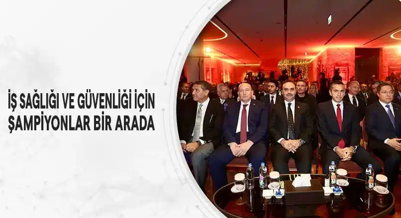İŞ SAĞLIĞI VE GÜVENLİĞİ İÇİN ŞAMPİYONLAR BİR ARADA