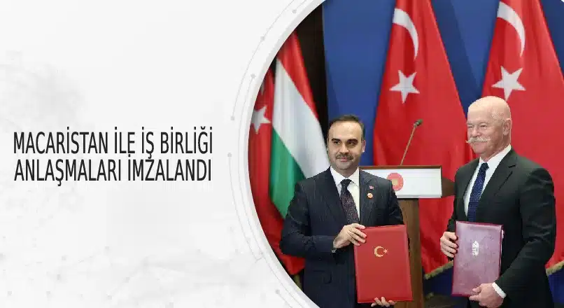 MACARİSTAN İLE İŞ BİRLİĞİ ANLAŞMALARI İMZALANDI