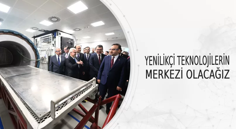YENİLİKÇİ TEKNOLOJİLERİN MERKEZİ OLACAĞIZ