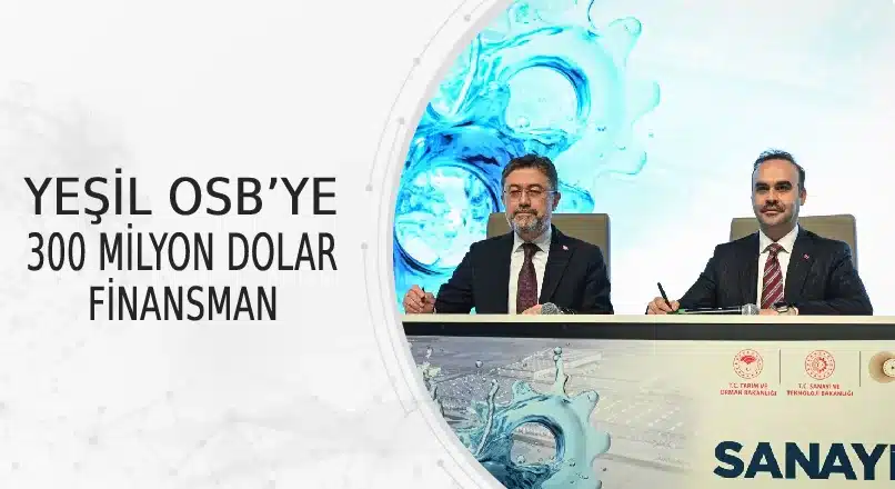 YEŞİL OSB’YE 300 MİLYON DOLAR FİNANSMAN