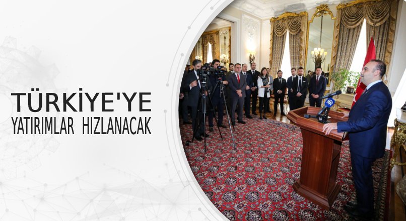 TÜRKİYE’YE YATIRIMLAR HIZLANACAK