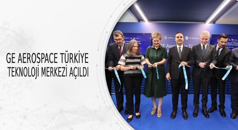 GE AEROSPACE TÜRKİYE TEKNOLOJİ MERKEZİ AÇILDI