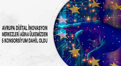 AVRUPA DİJİTAL İNOVASYON MERKEZLERİ AĞINA ÜLKEMİZDEN 5 KONSORSİYUM DAHİL OLDU