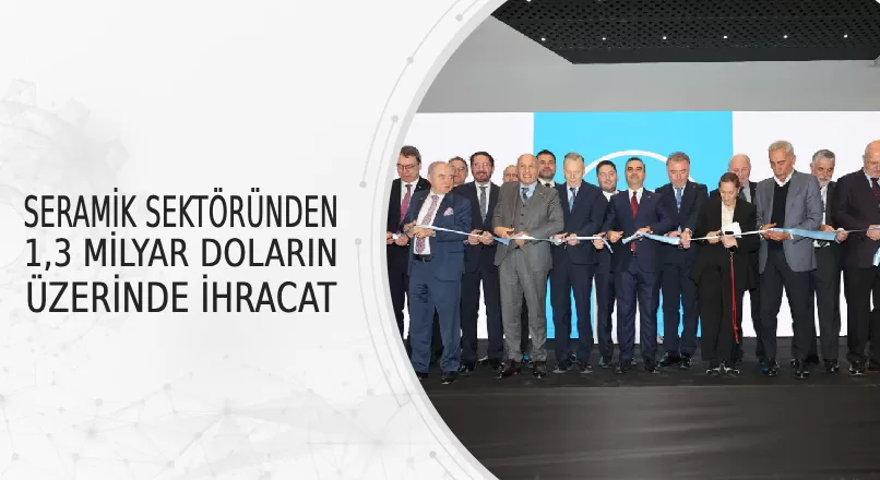 SERAMİK SEKTÖRÜNDEN 1,3 MİLYAR DOLARIN ÜZERİNDE İHRACAT