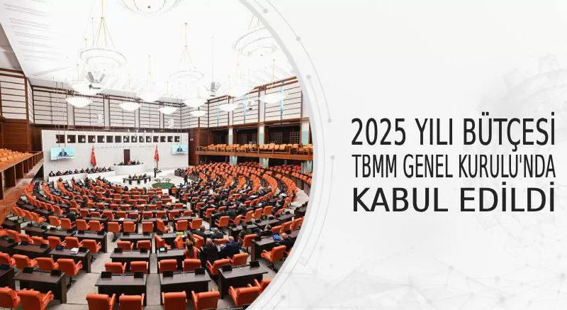2025 YILI BÜTÇESİ TBMM GENEL KURULU'NDA KABUL EDİLDİ