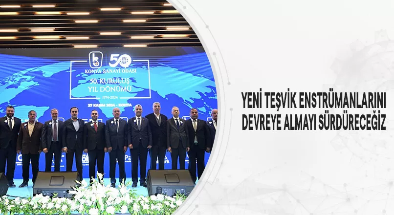 YENİ TEŞVİK ENSTRÜMANLARINI DEVREYE ALMAYI SÜRDÜRECEĞİZ