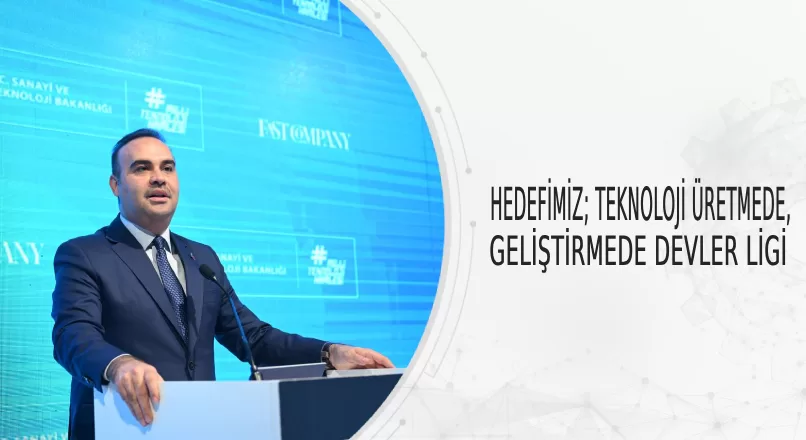 HEDEFİMİZ; TEKNOLOJİ ÜRETMEDE, GELİŞTİRMEDE DEVLER LİGİ