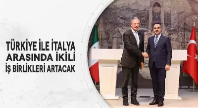 TÜRKİYE İLE İTALYA ARASINDA İKİLİ İŞ BİRLİKLERİ ARTACAK