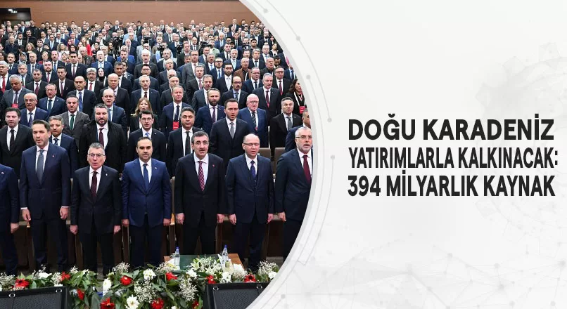 DOĞU KARADENİZ YATIRIMLARLA KALKINACAK: 394 MİLYARLIK KAYNAK