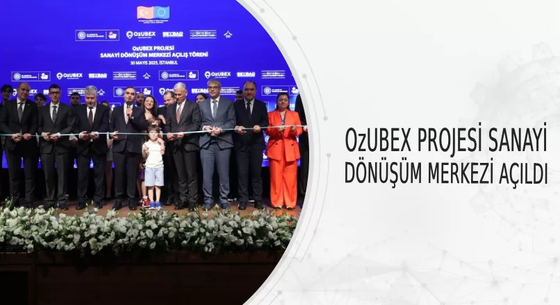 OzUBEX PROJESİ SANAYİ DÖNÜŞÜM MERKEZİ AÇILDI
