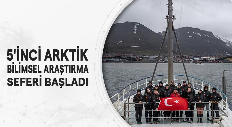 5'İNCİ ARKTİK BİLİMSEL ARAŞTIRMA SEFERİ BAŞLADI
