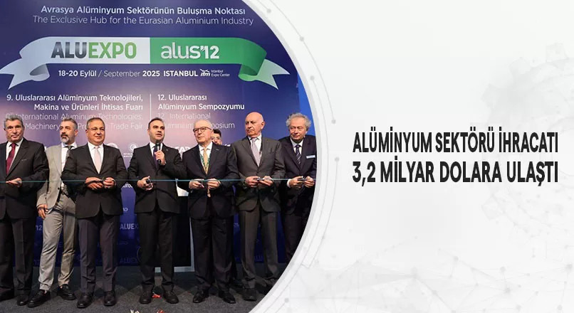 ALÜMİNYUM SEKTÖRÜ İHRACATI 3,2 MİLYAR DOLARA ULAŞTI