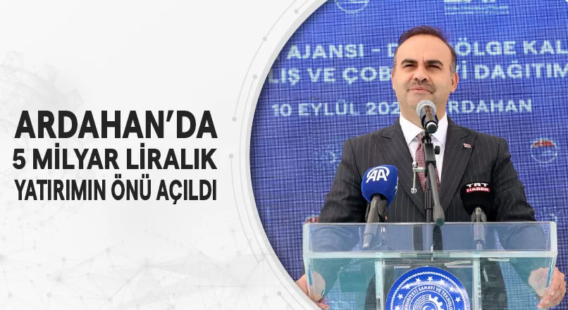 ARDAHAN’DA 5 MİLYAR LİRALIK YATIRIMIN ÖNÜ AÇILDI