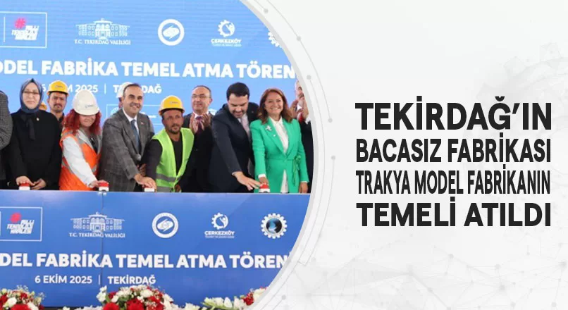 TEKİRDAĞ’IN BACASIZ FABRİKASI:“TRAKYA MODEL FABRİKANIN”TEMELİ ATILDI