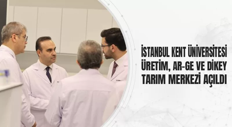  İSTANBUL KENT ÜNİVERSİTESİ ÜRETİM, AR-GE VE DİKEY TARIM MERKEZİ AÇILDI