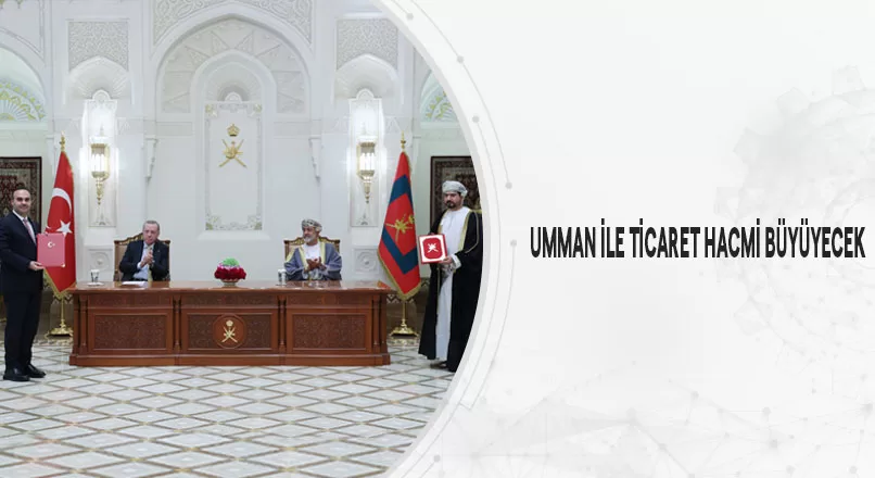 UMMAN İLE TİCARET HACMİ BÜYÜYECEK