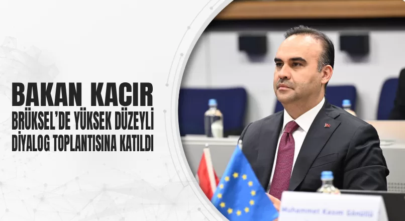 BAKAN KACIR, BRÜKSEL’DE YÜKSEK DÜZEYLİ DİYALOG TOPLANTISINA KATILDI