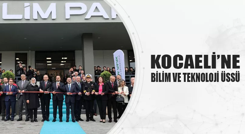 KOCAELİ’NE BİLİM VE TEKNOLOJİ ÜSSÜ