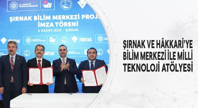 ŞIRNAK VE HÂKKARİ'YE BİLİM MERKEZİ İLE MİLLİ TEKNOLOJİ ATÖLYESİ