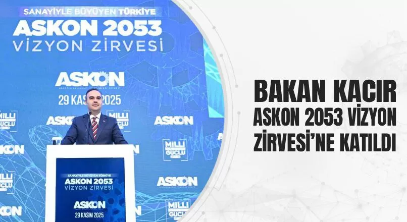 BAKAN KACIR, ASKON 2053 VİZYON ZİRVESİ’NE KATILDI