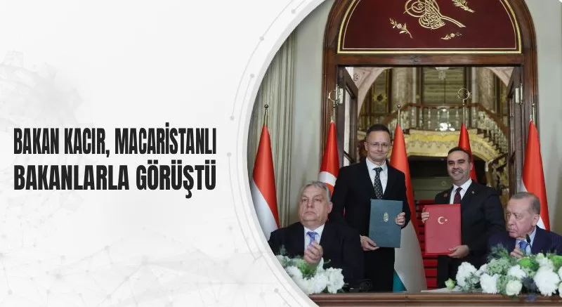 BAKAN KACIR, MACARİSTANLI BAKANLARLA GÖRÜŞTÜ