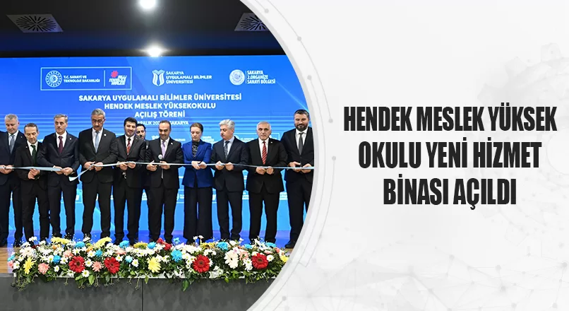 HENDEK MESLEK YÜKSEK OKULU YENİ HİZMET BİNASI AÇILDI
