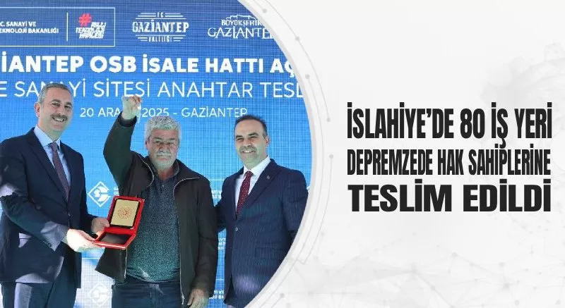 İSLAHİYE’DE 80 İŞ YERİ DEPREMZEDE HAK SAHİPLERİNE TESLİM EDİLDİ