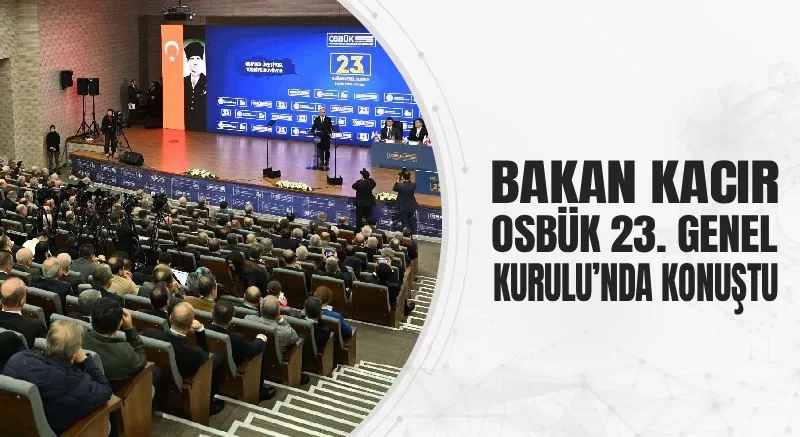 BAKAN KACIR, OSBÜK 23. GENEL KURULU’NDA KONUŞTU