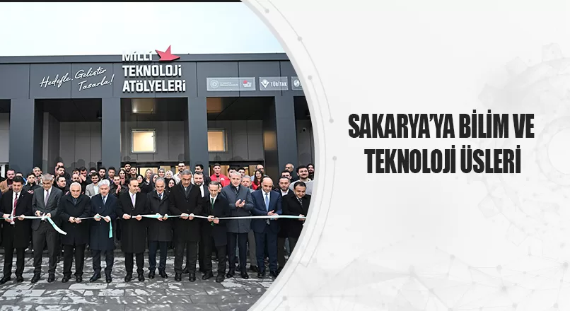 SAKARYA’YA BİLİM VE TEKNOLOJİ ÜSLERİ