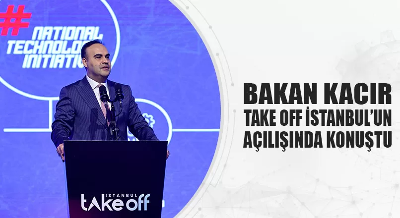 BAKAN KACIR, TAKE OFF İSTANBUL’UN AÇILIŞINDA KONUŞTU