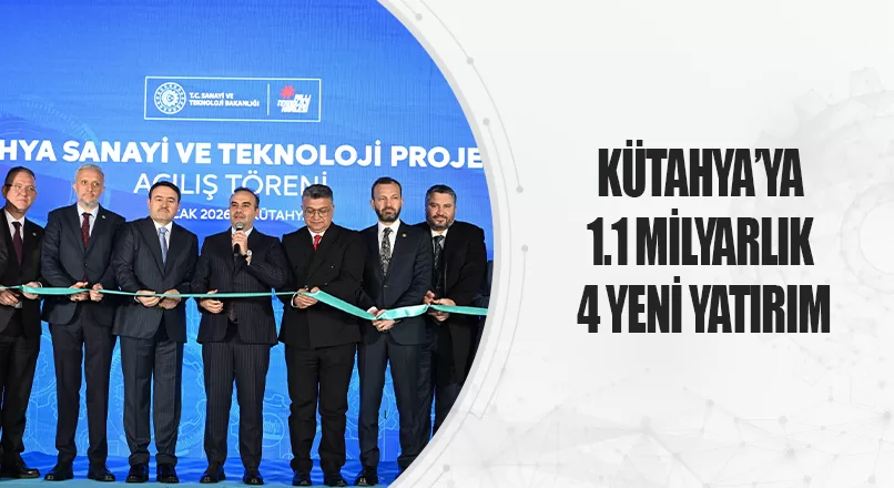 KÜTAHYA’YA 1.1 MİLYARLIK 4 YENİ YATIRIM