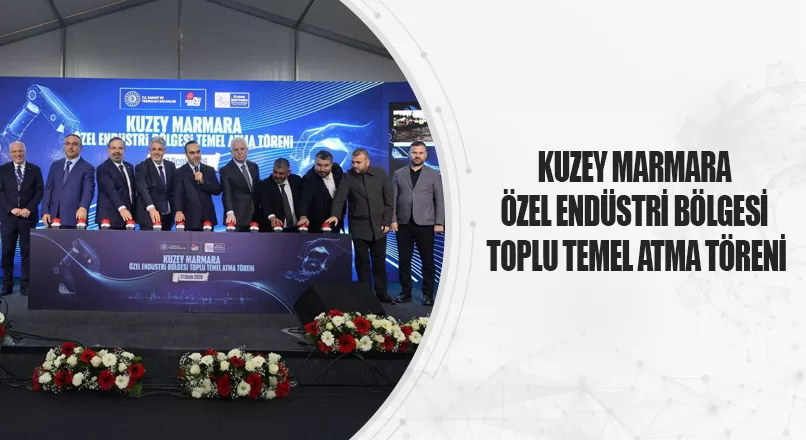 KUZEY MARMARA ÖZEL ENDÜSTRİ BÖLGESİ TOPLU TEMEL ATMA TÖRENİ