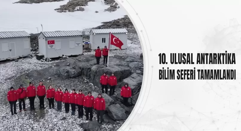 10. ULUSAL ANTARKTİKA BİLİM SEFERİ TAMAMLANDI