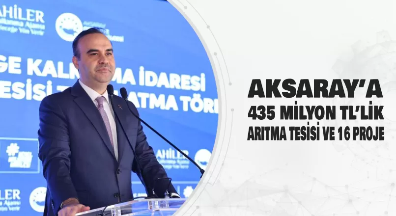 AKSARAY’A 435 MİLYON TL’LİK ARITMA TESİSİ  VE 16 PROJE