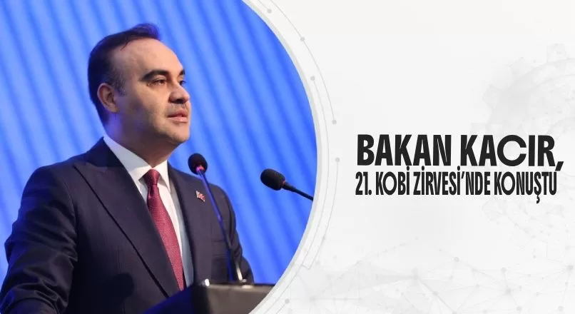 BAKAN KACIR, 21. KOBİ ZİRVESİ’NDE KONUŞTU