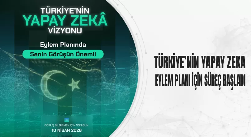 TÜRKİYE’NİN YAPAY ZEKA EYLEM PLANI İÇİN SÜREÇ BAŞLADI