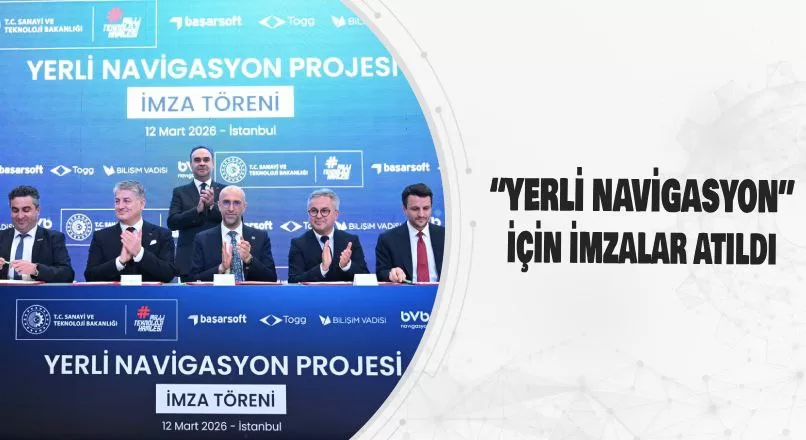 TÜRKİYE’NİN “YERLİ NAVİGASYONU” İÇİN İMZALAR ATILDI