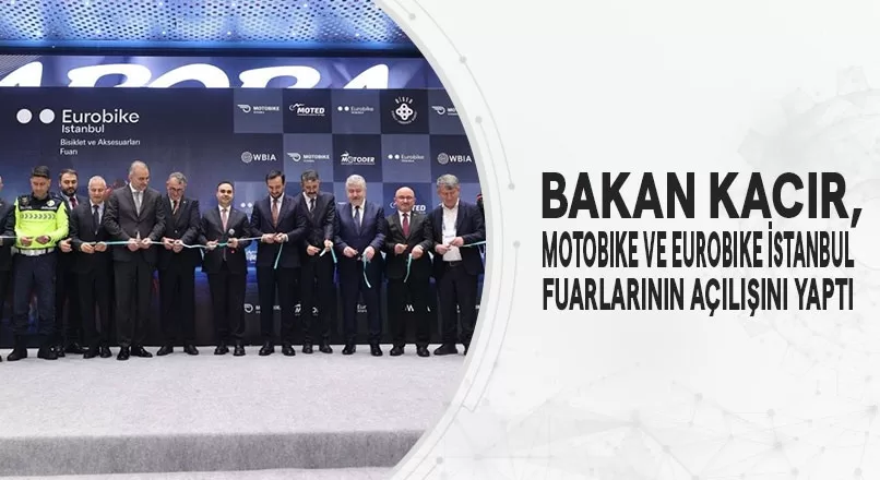 BAKAN KACIR, MOTOBIKE VE EUROBIKE İSTANBUL FUARLARININ AÇILIŞINI YAPTI