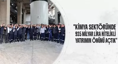 KİMYA SEKTÖRÜNDE 935 MİLYAR LİRA NİTELİKLİ YATIRIMIN ÖNÜNÜ AÇTIK