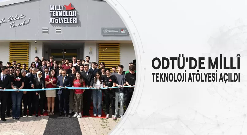 ODTÜ'DE MİLLÎ TEKNOLOJİ ATÖLYESİ AÇILDI