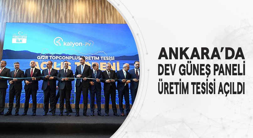 ANKARA’DA DEV GÜNEŞ PANELİ ÜRETİM TESİSİ AÇILDI