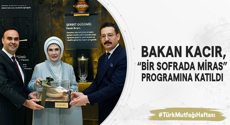 BAKAN KACIR, TÜRK MUTFAĞI HAFTASI ETKİNLİKLERİ KAPSAMINDA DÜZENLENEN “BİR SOFRADA MİRAS" PROGRAMINA KATILDI