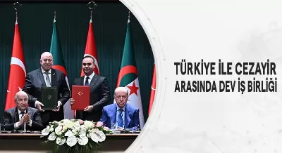 TÜRKİYE İLE CEZAYİR ARASINDA DEV İŞ BİRLİĞİ