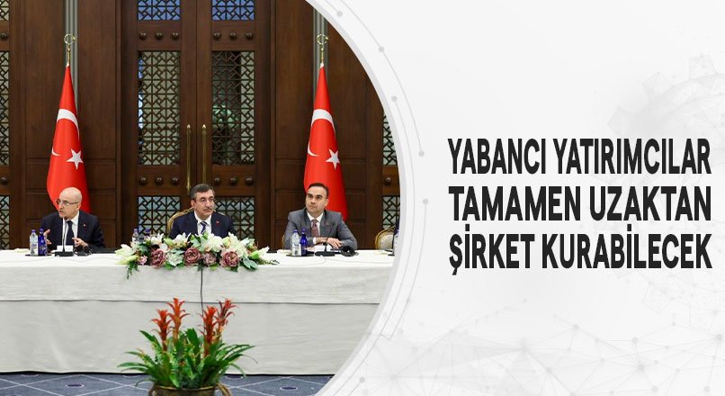 YABANCI YATIRIMCILAR TAMAMEN UZAKTAN ŞİRKET KURABİLECEK