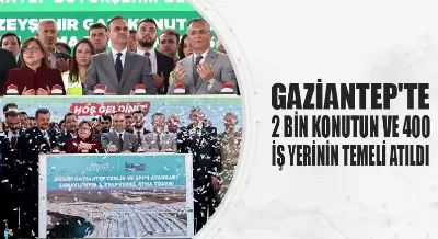GAZİANTEP'TE 2 BİN KONUTUN VE 400 İŞ YERİNİN TEMELİ ATILDI