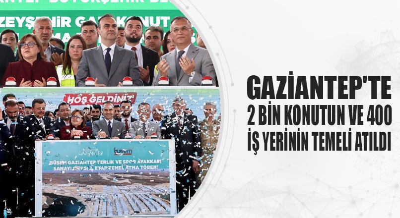 GAZİANTEP'TE 2 BİN KONUTUN VE 400 İŞ YERİNİN TEMELİ ATILDI